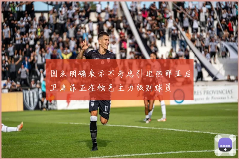国米明确表示不考虑引进热那亚后卫库菲正在物色主力级别球员