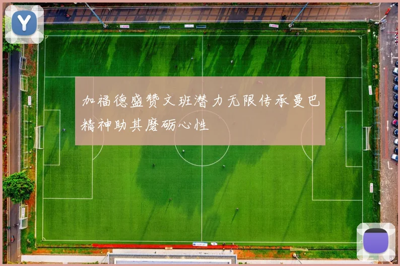 加福德盛赞文班潜力无限传承曼巴精神助其磨砺心性